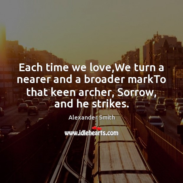 Each time we love,We turn a nearer and a broader markTo Alexander Smith Picture Quote