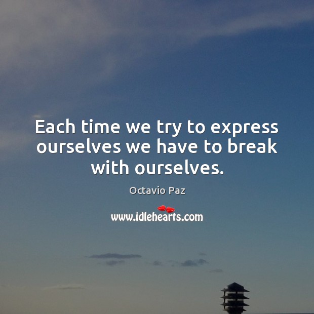Each time we try to express ourselves we have to break with ourselves. Octavio Paz Picture Quote