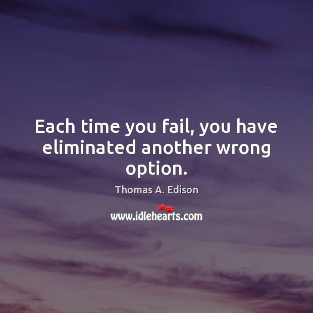 Each time you fail, you have eliminated another wrong option. Thomas A. Edison Picture Quote
