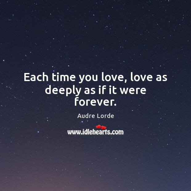 Each time you love, love as deeply as if it were forever. Audre Lorde Picture Quote
