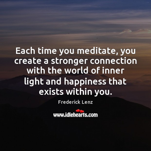 Each time you meditate, you create a stronger connection with the world Frederick Lenz Picture Quote