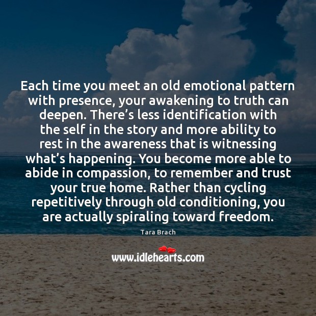 Each time you meet an old emotional pattern with presence, your awakening Tara Brach Picture Quote