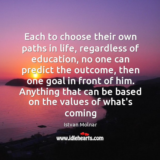 Each to choose their own paths in life, regardless of education, no Istvan Molnar Picture Quote