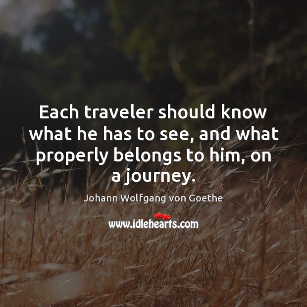 Each traveler should know what he has to see, and what properly Johann Wolfgang von Goethe Picture Quote