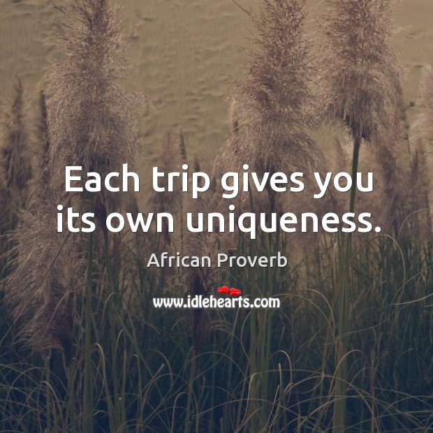 Each trip gives you its own uniqueness. African Proverbs Image
