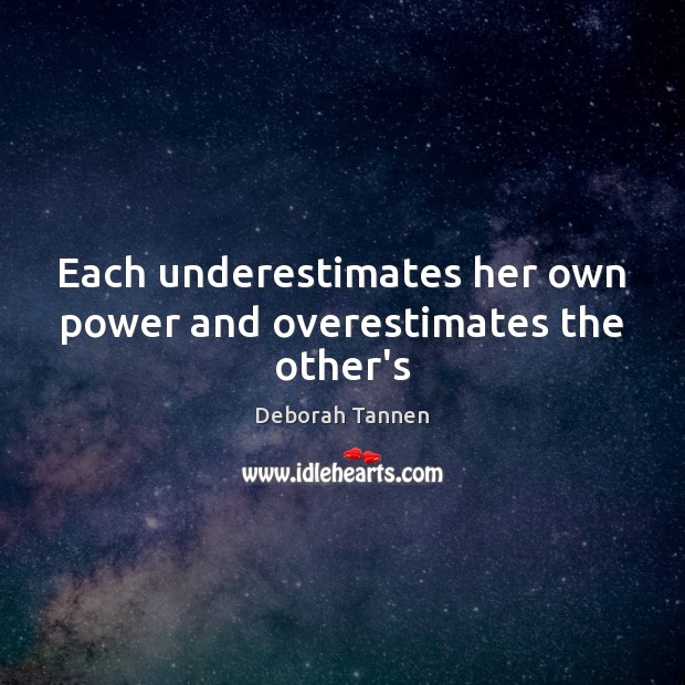 Each underestimates her own power and overestimates the other’s Deborah Tannen Picture Quote