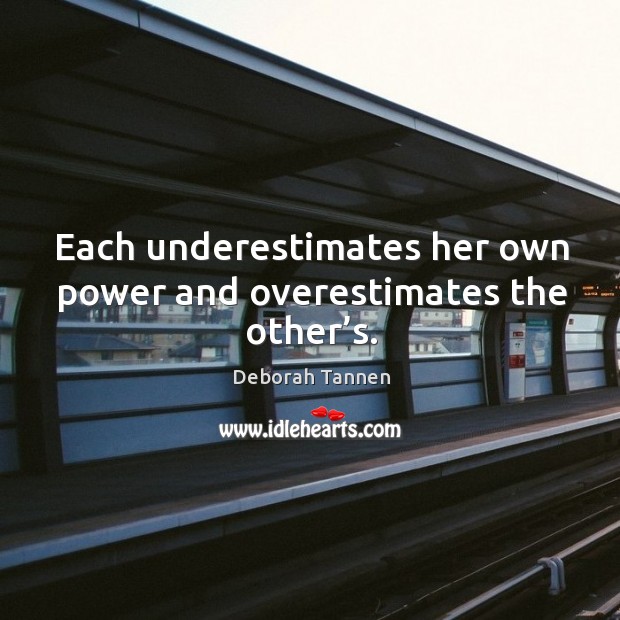 Each underestimates her own power and overestimates the other’s. Deborah Tannen Picture Quote