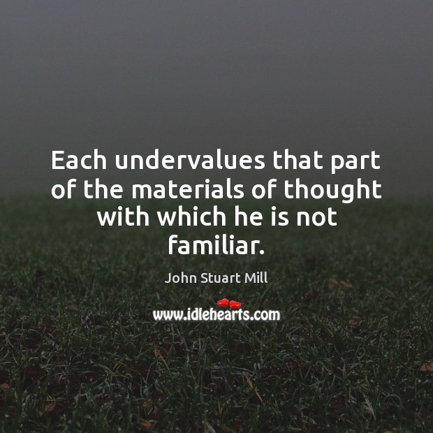 Each undervalues that part of the materials of thought with which he is not familiar. Image
