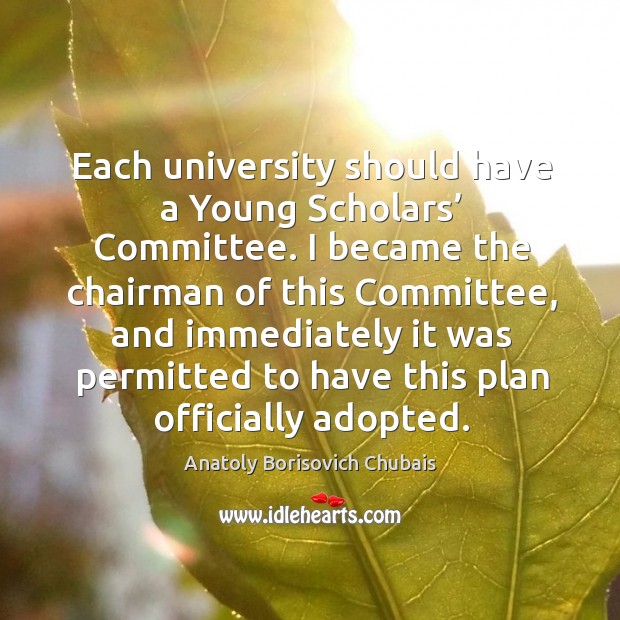 Each university should have a young scholars’ committee. I became the chairman of this committee Anatoly Borisovich Chubais Picture Quote
