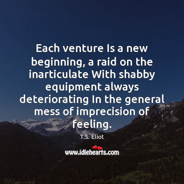 Each venture Is a new beginning, a raid on the inarticulate With T.S. Eliot Picture Quote