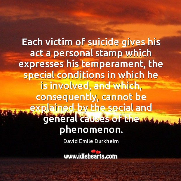 Each victim of suicide gives his act a personal stamp which expresses his temperament David Emile Durkheim Picture Quote