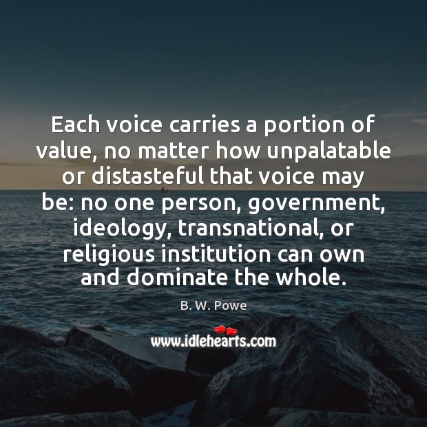 Each voice carries a portion of value, no matter how unpalatable or B. W. Powe Picture Quote