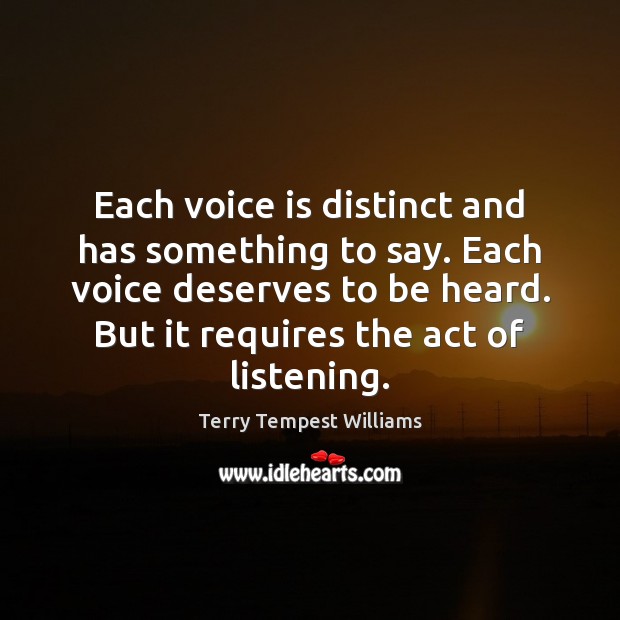 Each voice is distinct and has something to say. Each voice deserves Terry Tempest Williams Picture Quote
