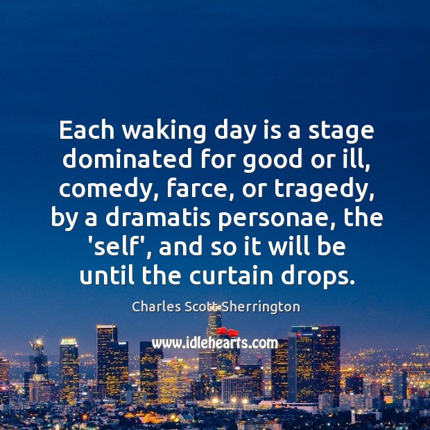 Each waking day is a stage dominated for good or ill, comedy, Charles Scott Sherrington Picture Quote