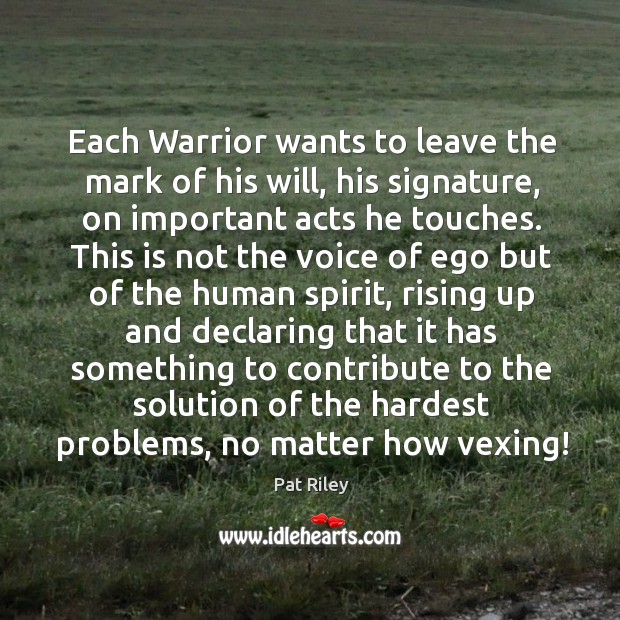 Each warrior wants to leave the mark of his will, his signature, on important acts he touches. Pat Riley Picture Quote