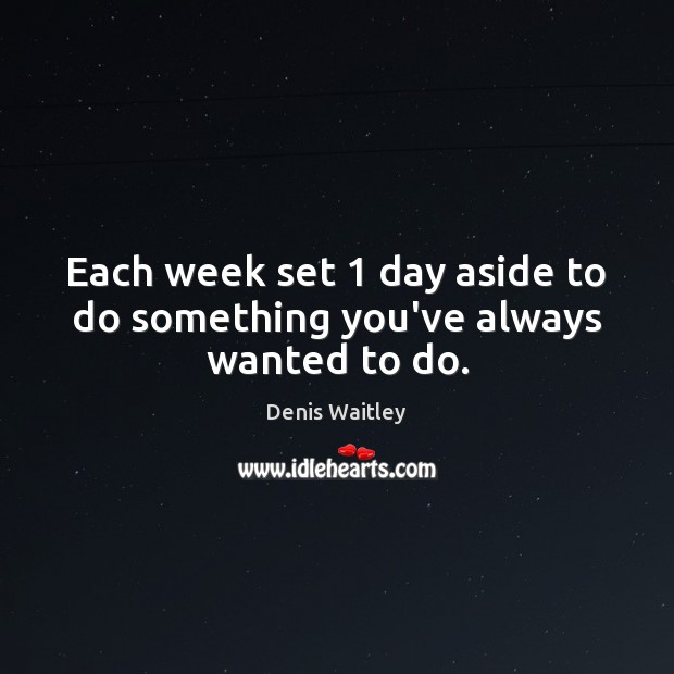 Each week set 1 day aside to do something you’ve always wanted to do. Image