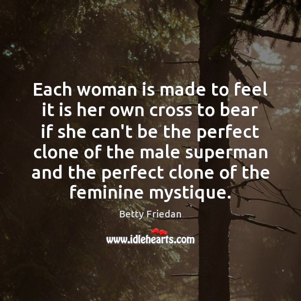 Each woman is made to feel it is her own cross to Betty Friedan Picture Quote