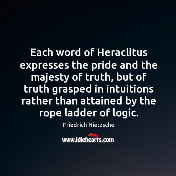 Each word of Heraclitus expresses the pride and the majesty of truth, Friedrich Nietzsche Picture Quote