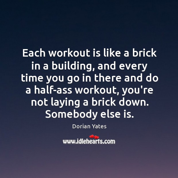 Each workout is like a brick in a building, and every time Dorian Yates Picture Quote