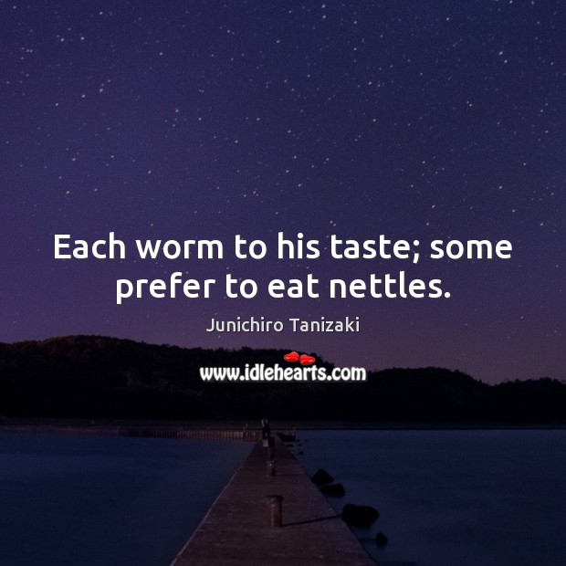 Each worm to his taste; some prefer to eat nettles. Junichiro Tanizaki Picture Quote