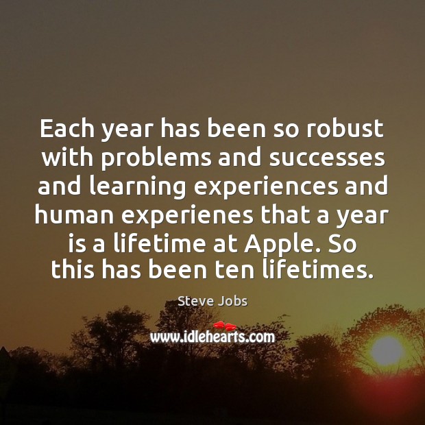 Each year has been so robust with problems and successes and learning Steve Jobs Picture Quote