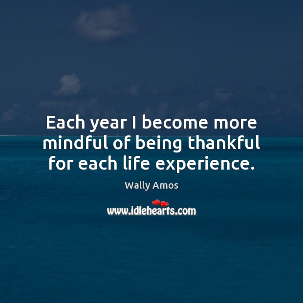Each year I become more mindful of being thankful for each life experience. Wally Amos Picture Quote