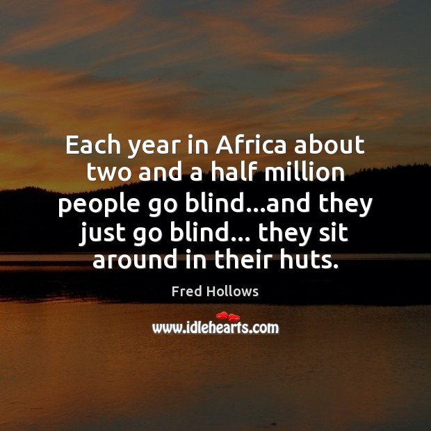 Each year in Africa about two and a half million people go Fred Hollows Picture Quote