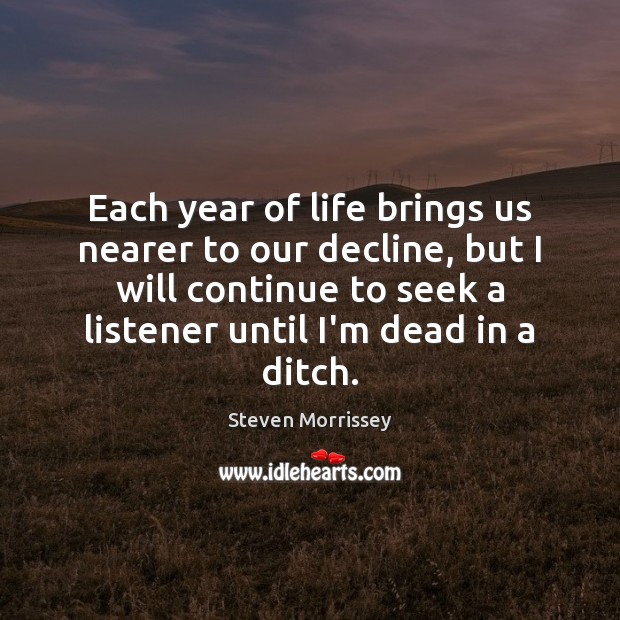 Each year of life brings us nearer to our decline, but I Steven Morrissey Picture Quote