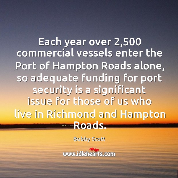 Each year over 2,500 commercial vessels enter the port of hampton roads alone Bobby Scott Picture Quote