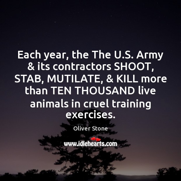 Each year, the The U.S. Army & its contractors SHOOT, STAB, MUTILATE, & Oliver Stone Picture Quote