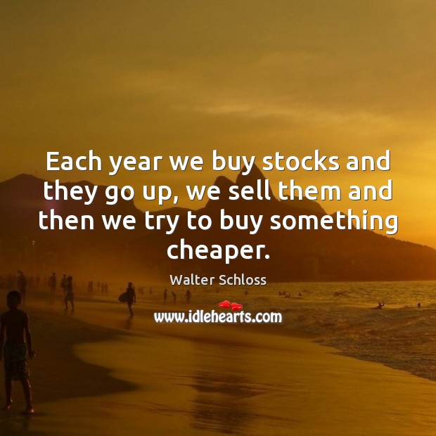Each year we buy stocks and they go up, we sell them Walter Schloss Picture Quote