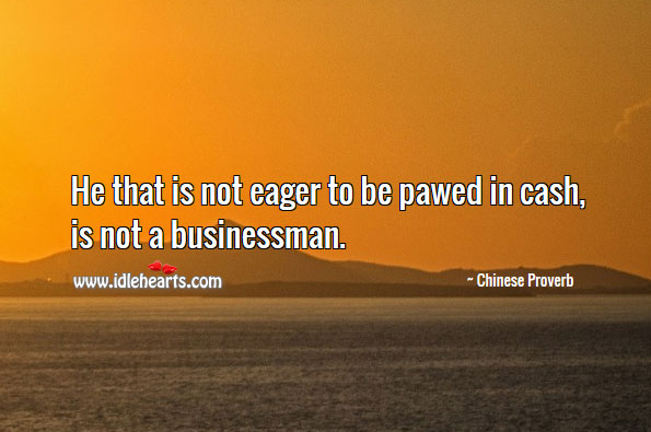 He that is not eager to be pawed in cash, is not a businessman. Image
