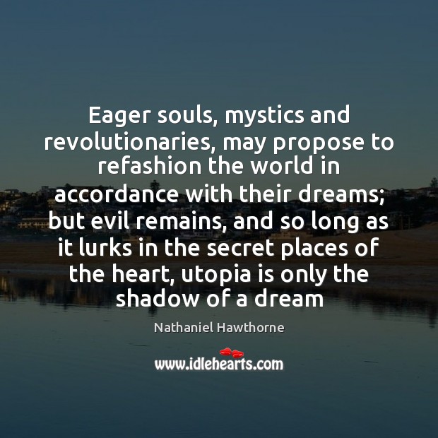 Eager souls, mystics and revolutionaries, may propose to refashion the world in Nathaniel Hawthorne Picture Quote