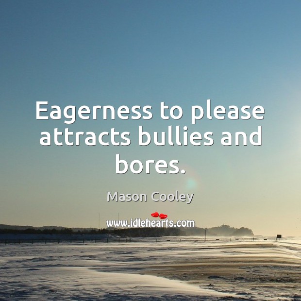 Eagerness to please attracts bullies and bores. Mason Cooley Picture Quote