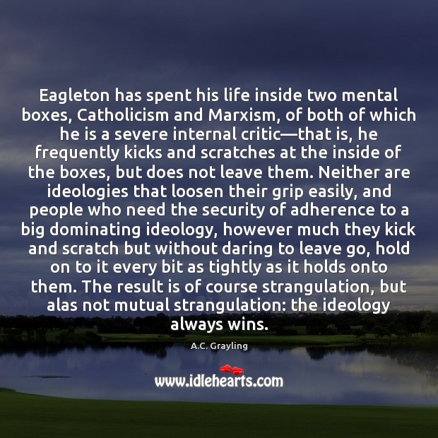 Eagleton has spent his life inside two mental boxes, Catholicism and Marxism, 