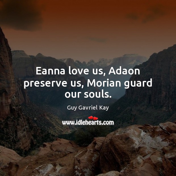 Eanna love us, Adaon preserve us, Morian guard our souls. Guy Gavriel Kay Picture Quote