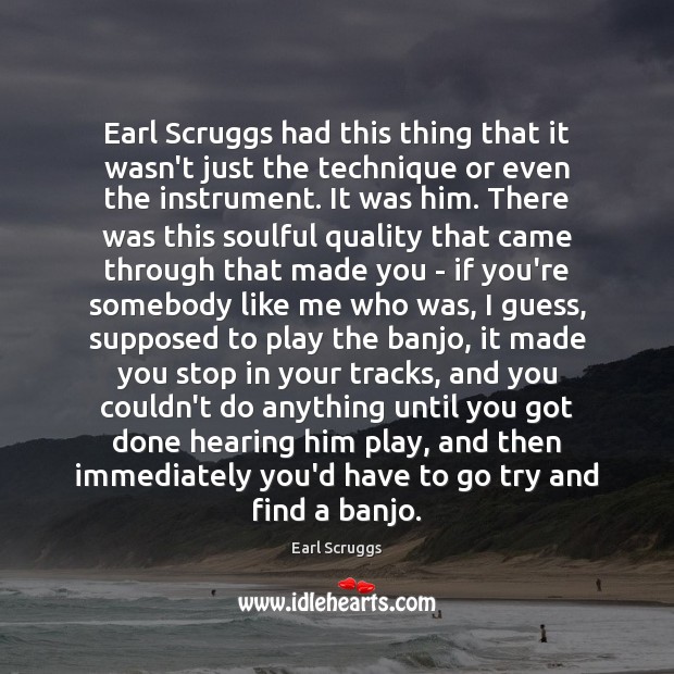 Earl Scruggs had this thing that it wasn’t just the technique or Image