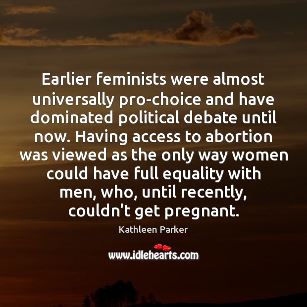 Earlier feminists were almost universally pro-choice and have dominated political debate until Image