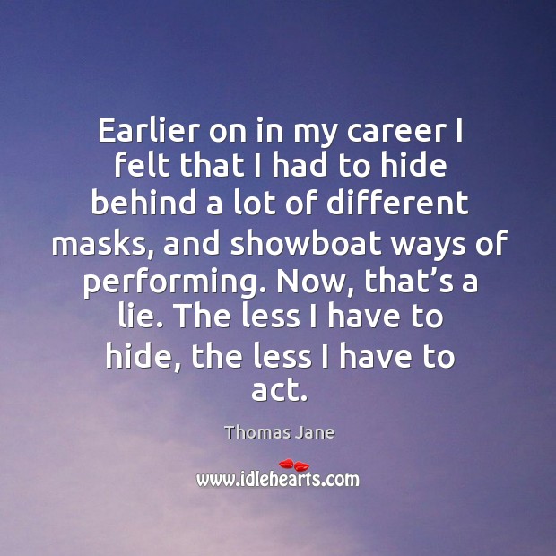 Earlier on in my career I felt that I had to hide behind a lot of different masks Thomas Jane Picture Quote
