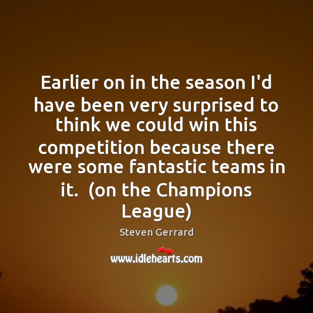 Earlier on in the season I’d have been very surprised to think Steven Gerrard Picture Quote