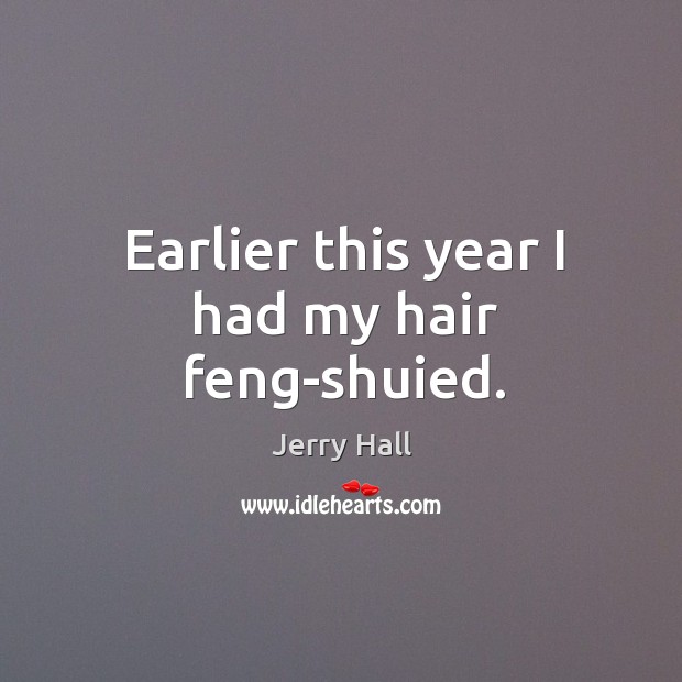 Earlier this year I had my hair feng-shuied. Jerry Hall Picture Quote