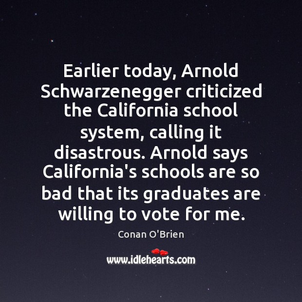 Earlier today, Arnold Schwarzenegger criticized the California school system, calling it disastrous. Conan O’Brien Picture Quote