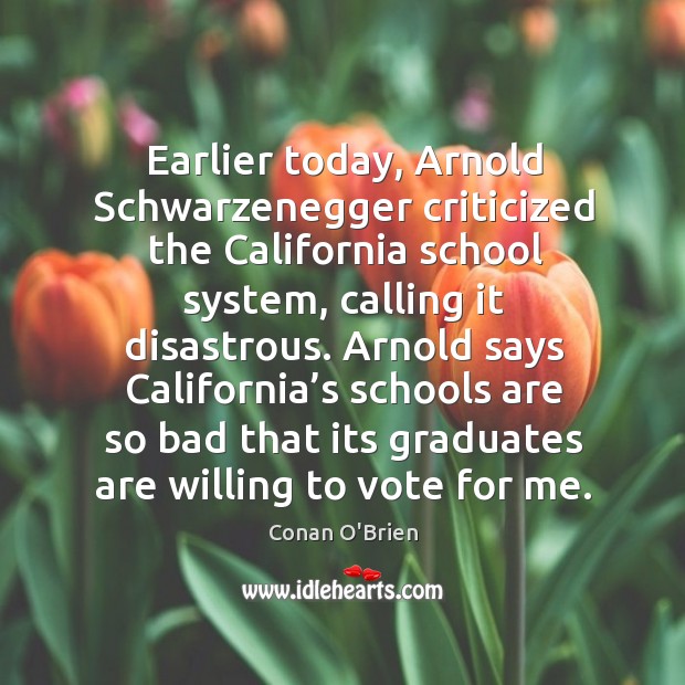 Earlier today, arnold schwarzenegger criticized the california school system, calling it disastrous. Conan O’Brien Picture Quote