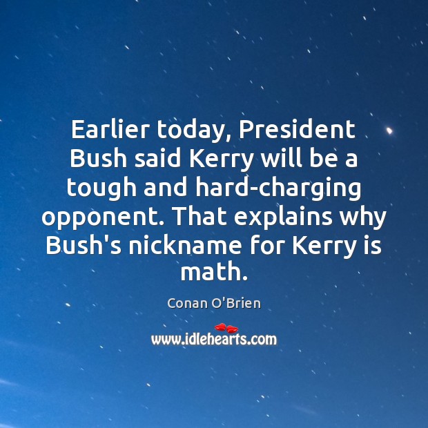 Earlier today, President Bush said Kerry will be a tough and hard-charging Conan O’Brien Picture Quote