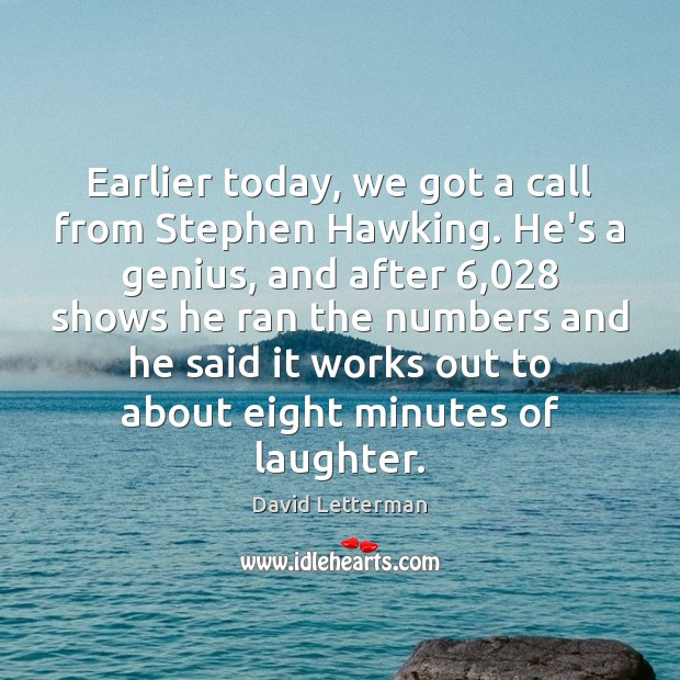 Earlier today, we got a call from Stephen Hawking. He’s a genius, Image