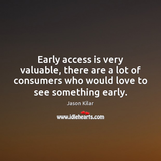 Early access is very valuable, there are a lot of consumers who Jason Kilar Picture Quote