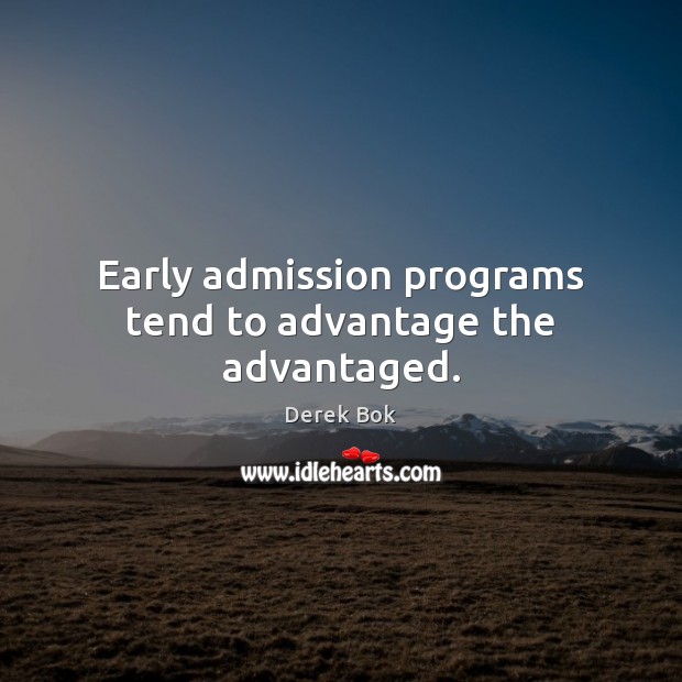 Early admission programs tend to advantage the advantaged. Derek Bok Picture Quote