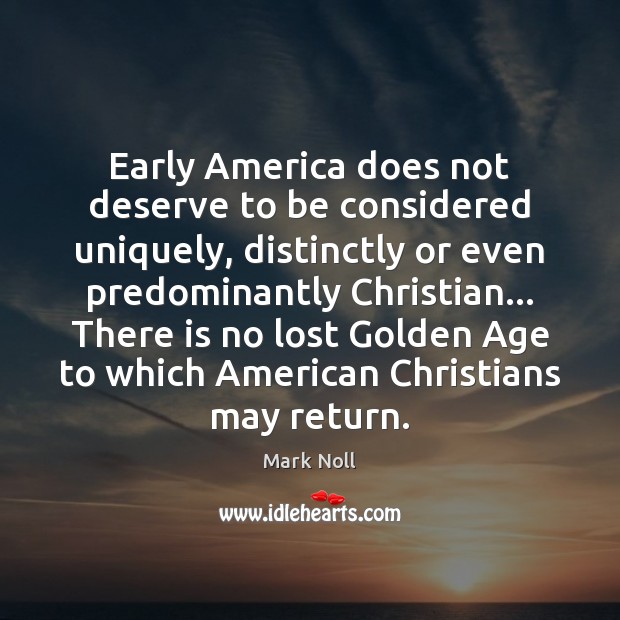 Early America does not deserve to be considered uniquely, distinctly or even Mark Noll Picture Quote