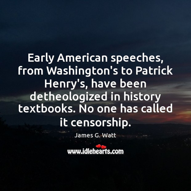 Early American speeches, from Washington’s to Patrick Henry’s, have been detheologized in James G. Watt Picture Quote