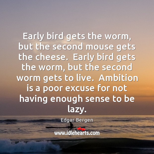 Early bird gets the worm, but the second mouse gets the cheese. Edgar Bergen Picture Quote